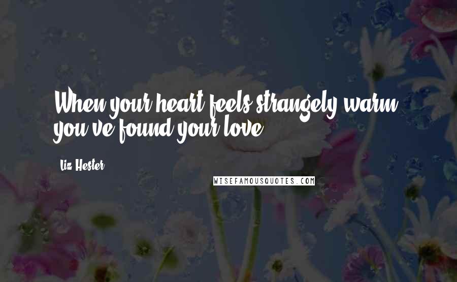 Liz Hester Quotes: When your heart feels strangely warm, you've found your love