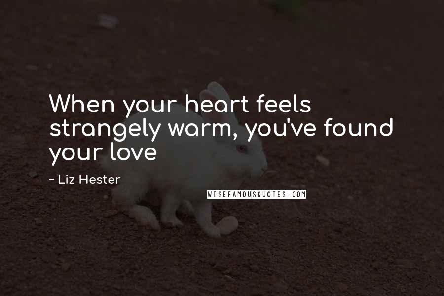 Liz Hester Quotes: When your heart feels strangely warm, you've found your love