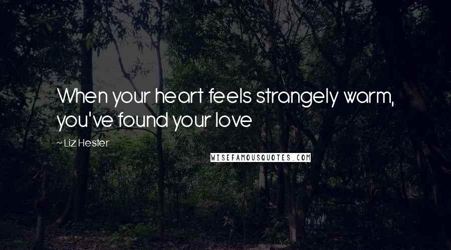 Liz Hester Quotes: When your heart feels strangely warm, you've found your love