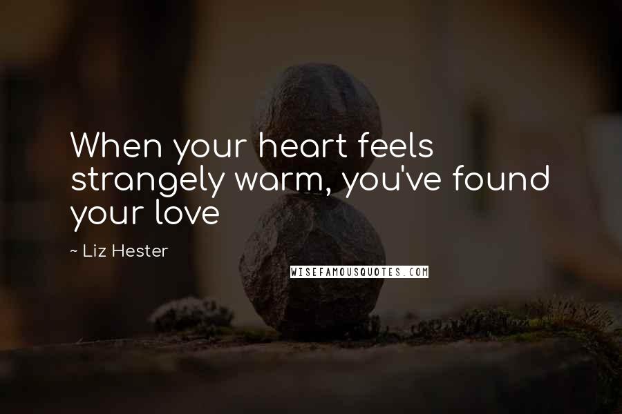 Liz Hester Quotes: When your heart feels strangely warm, you've found your love