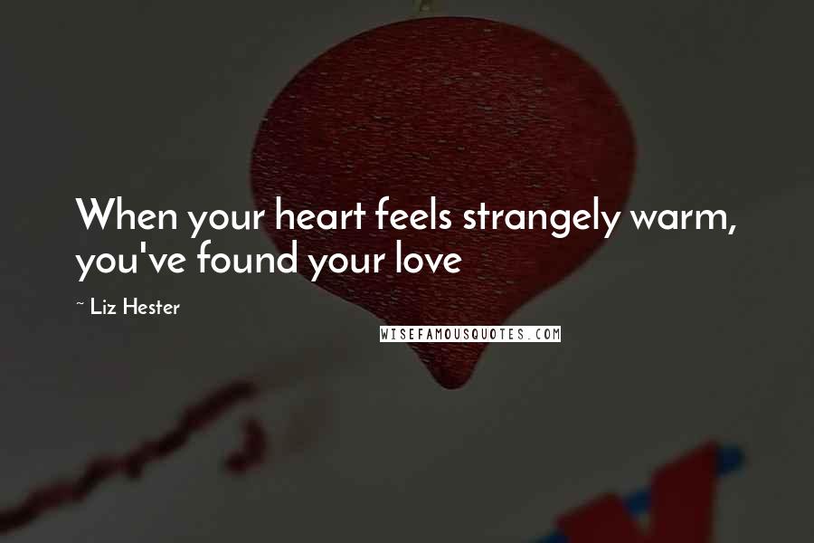 Liz Hester Quotes: When your heart feels strangely warm, you've found your love