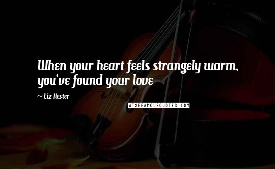 Liz Hester Quotes: When your heart feels strangely warm, you've found your love