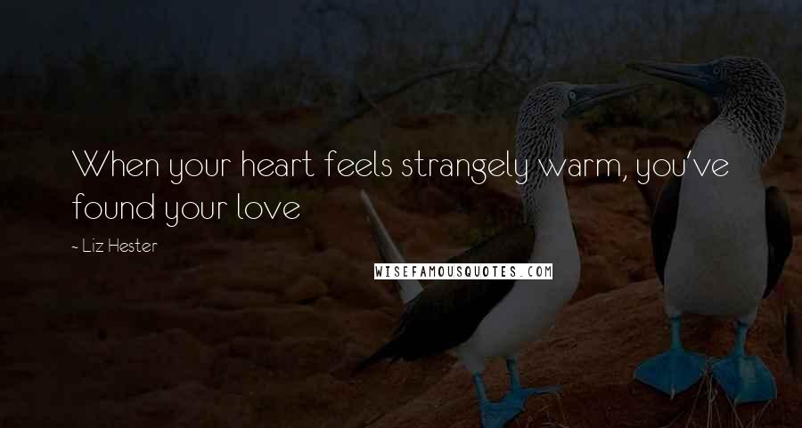 Liz Hester Quotes: When your heart feels strangely warm, you've found your love