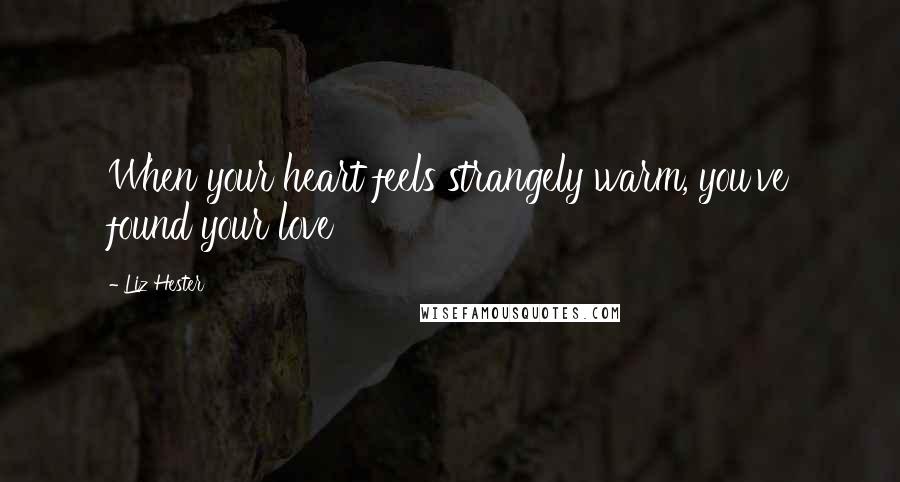 Liz Hester Quotes: When your heart feels strangely warm, you've found your love