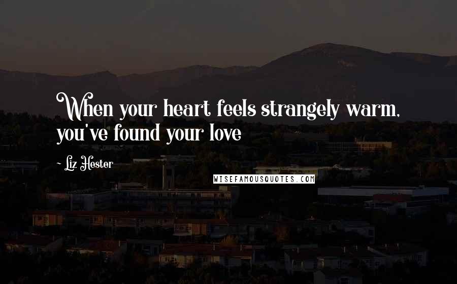 Liz Hester Quotes: When your heart feels strangely warm, you've found your love