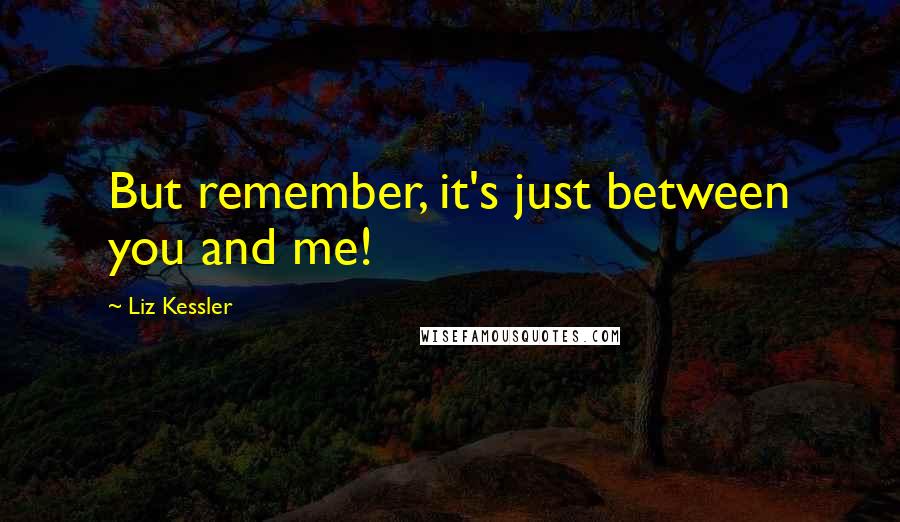 Liz Kessler Quotes: But remember, it's just between you and me!