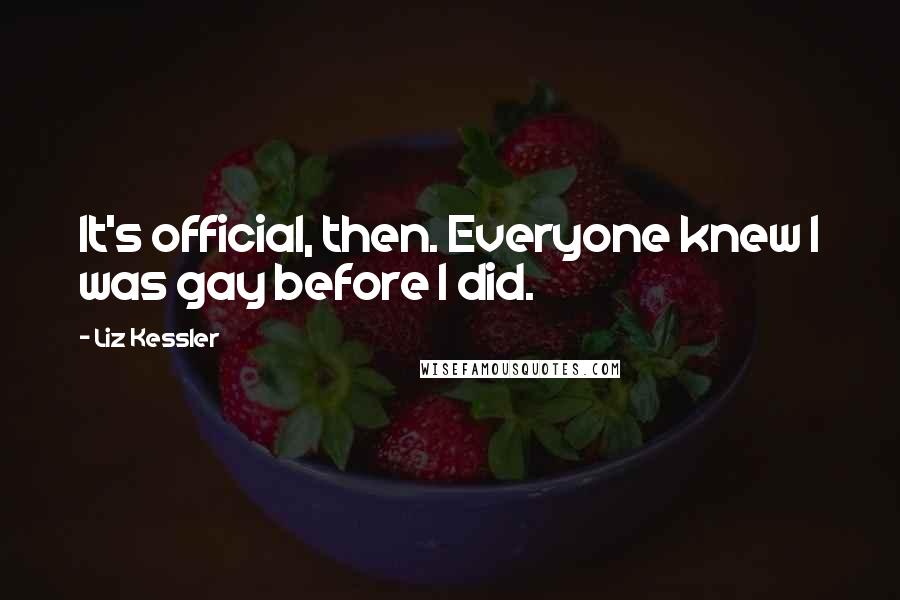 Liz Kessler Quotes: It's official, then. Everyone knew I was gay before I did.