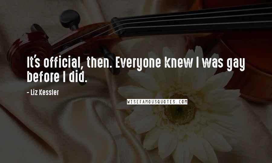 Liz Kessler Quotes: It's official, then. Everyone knew I was gay before I did.