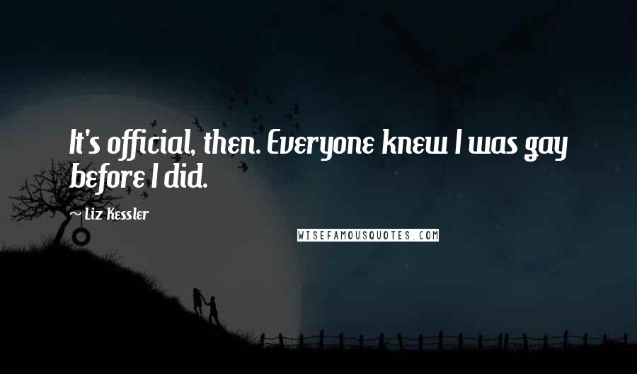 Liz Kessler Quotes: It's official, then. Everyone knew I was gay before I did.