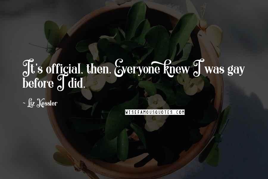 Liz Kessler Quotes: It's official, then. Everyone knew I was gay before I did.