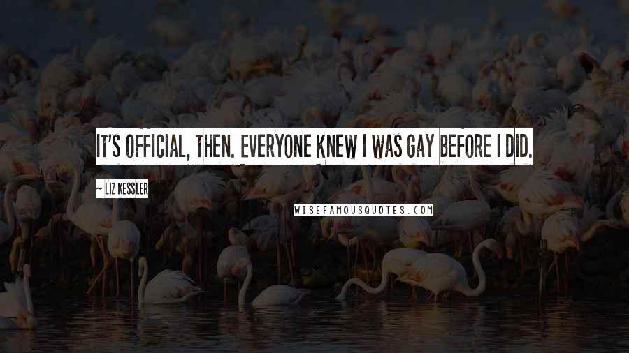 Liz Kessler Quotes: It's official, then. Everyone knew I was gay before I did.