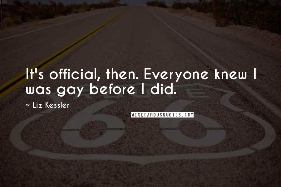 Liz Kessler Quotes: It's official, then. Everyone knew I was gay before I did.