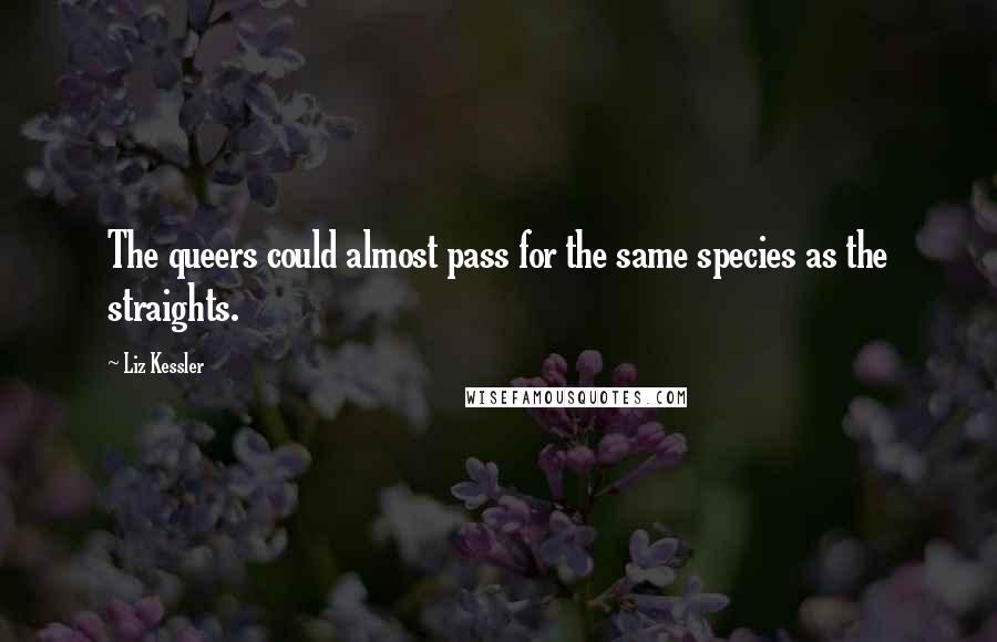 Liz Kessler Quotes: The queers could almost pass for the same species as the straights.