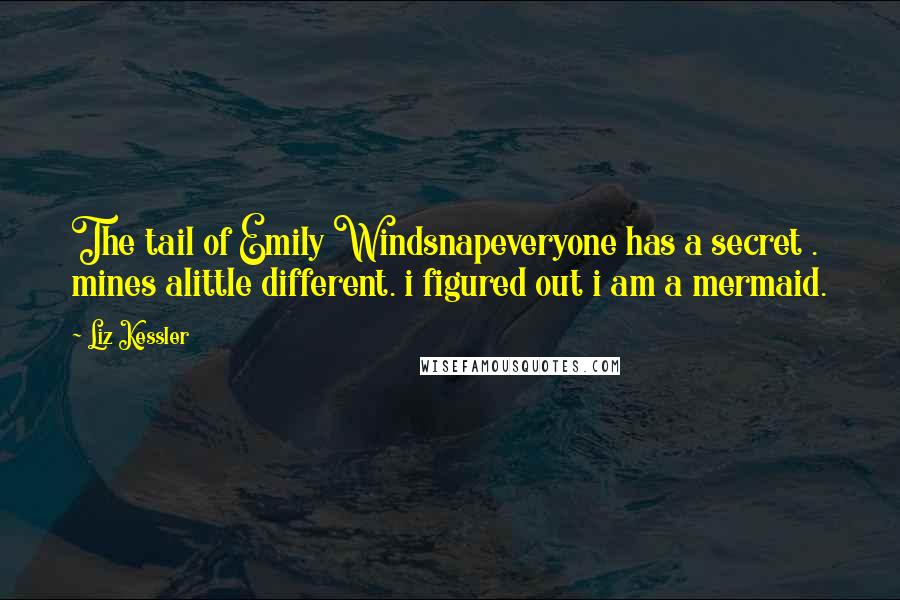 Liz Kessler Quotes: The tail of Emily Windsnapeveryone has a secret . mines alittle different. i figured out i am a mermaid.