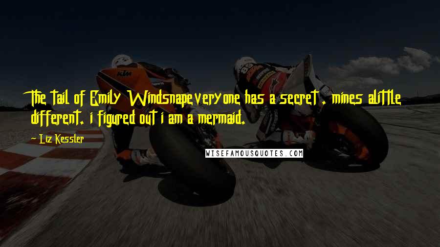 Liz Kessler Quotes: The tail of Emily Windsnapeveryone has a secret . mines alittle different. i figured out i am a mermaid.