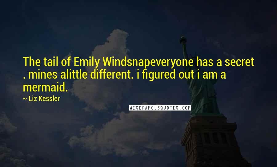 Liz Kessler Quotes: The tail of Emily Windsnapeveryone has a secret . mines alittle different. i figured out i am a mermaid.