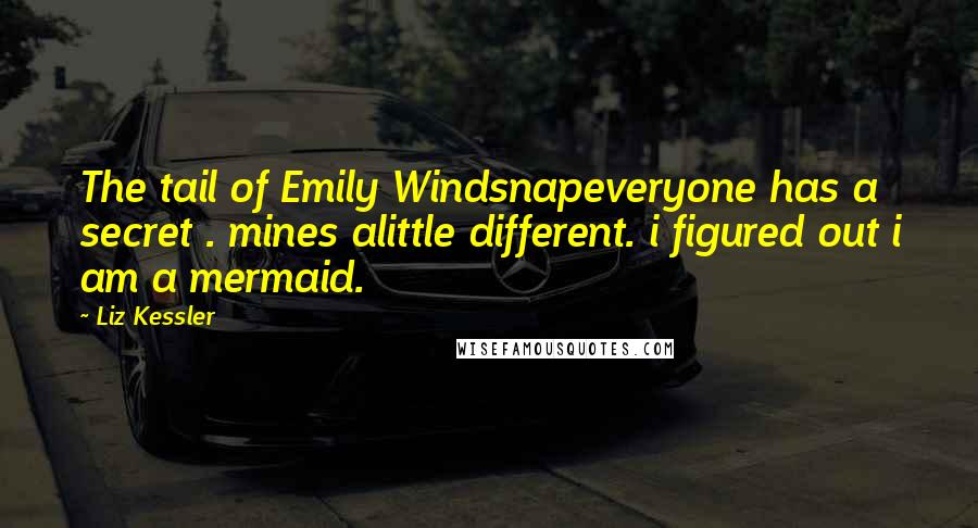 Liz Kessler Quotes: The tail of Emily Windsnapeveryone has a secret . mines alittle different. i figured out i am a mermaid.