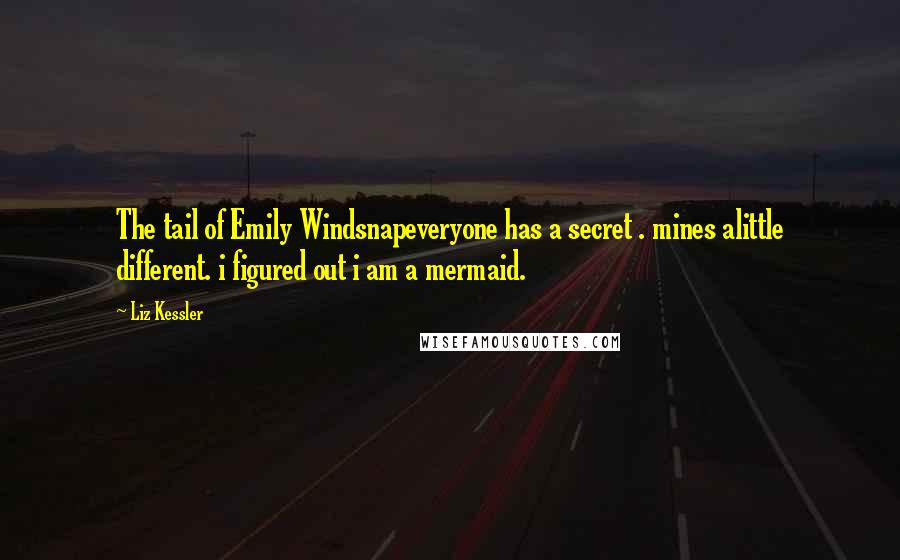 Liz Kessler Quotes: The tail of Emily Windsnapeveryone has a secret . mines alittle different. i figured out i am a mermaid.