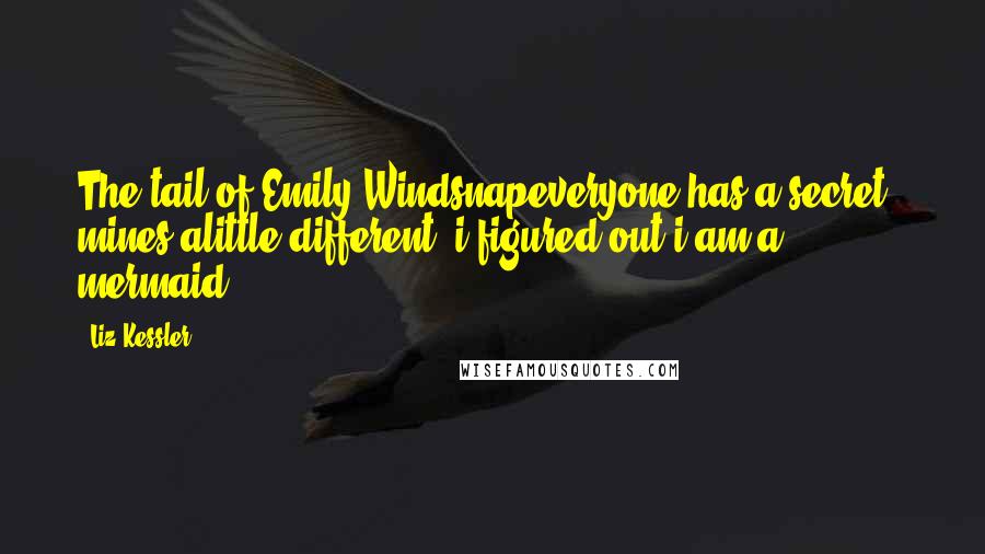 Liz Kessler Quotes: The tail of Emily Windsnapeveryone has a secret . mines alittle different. i figured out i am a mermaid.