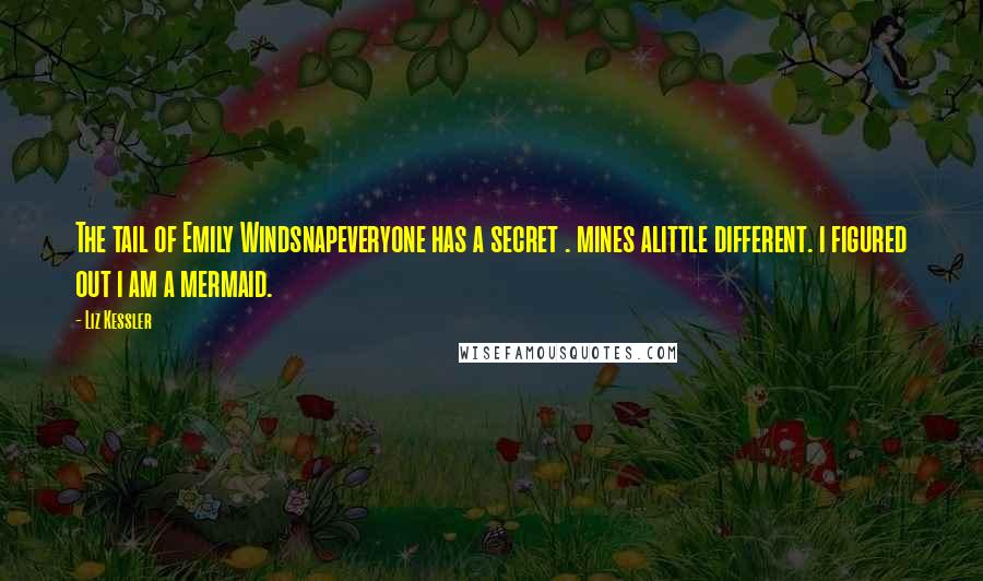 Liz Kessler Quotes: The tail of Emily Windsnapeveryone has a secret . mines alittle different. i figured out i am a mermaid.