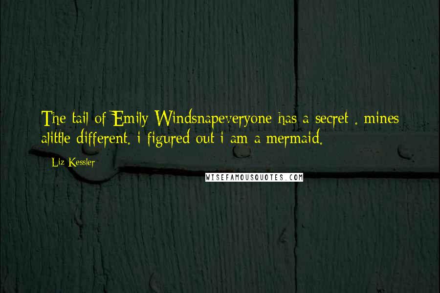 Liz Kessler Quotes: The tail of Emily Windsnapeveryone has a secret . mines alittle different. i figured out i am a mermaid.