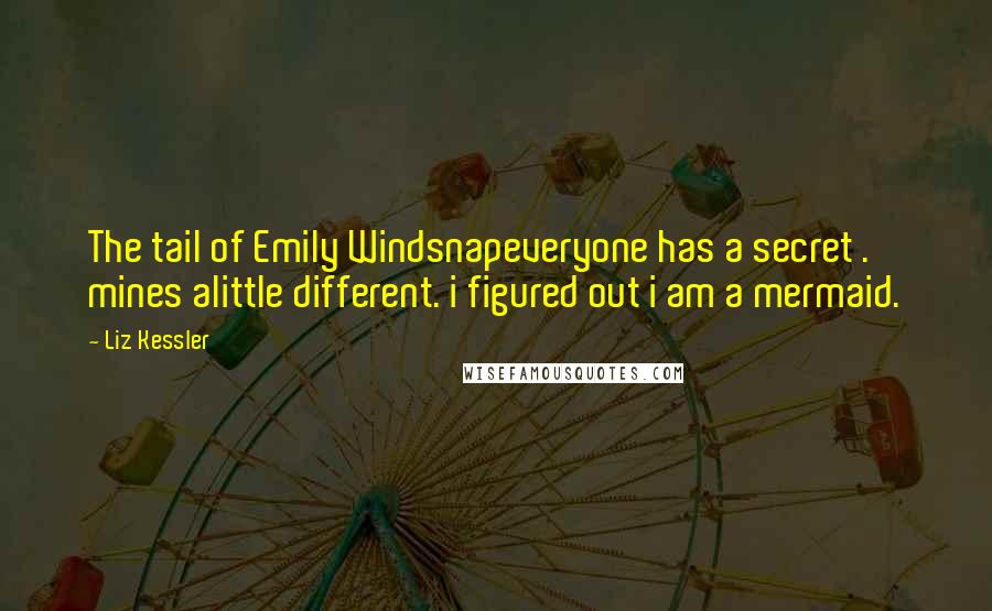 Liz Kessler Quotes: The tail of Emily Windsnapeveryone has a secret . mines alittle different. i figured out i am a mermaid.