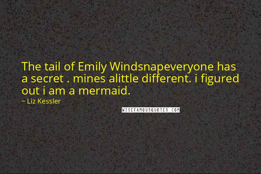 Liz Kessler Quotes: The tail of Emily Windsnapeveryone has a secret . mines alittle different. i figured out i am a mermaid.