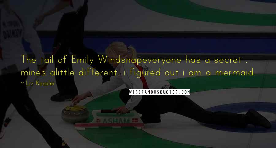Liz Kessler Quotes: The tail of Emily Windsnapeveryone has a secret . mines alittle different. i figured out i am a mermaid.