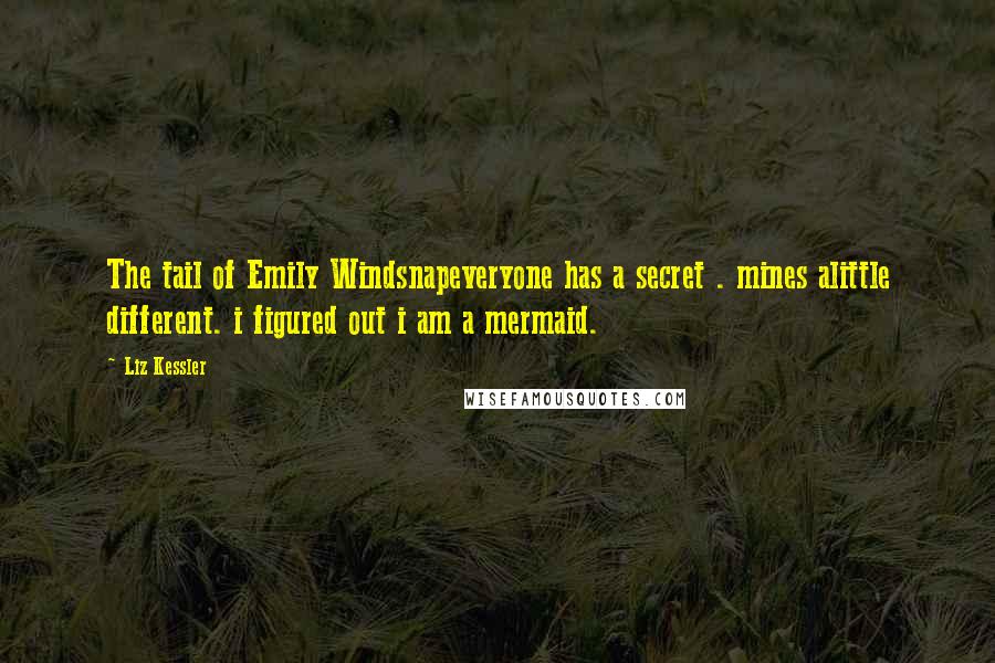 Liz Kessler Quotes: The tail of Emily Windsnapeveryone has a secret . mines alittle different. i figured out i am a mermaid.