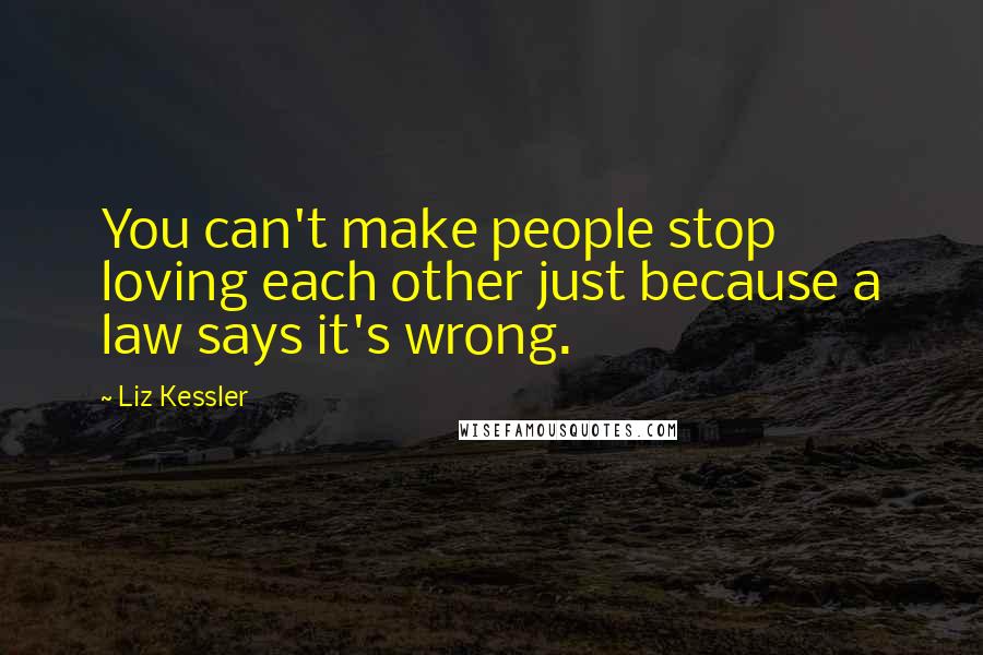 Liz Kessler Quotes: You can't make people stop loving each other just because a law says it's wrong.