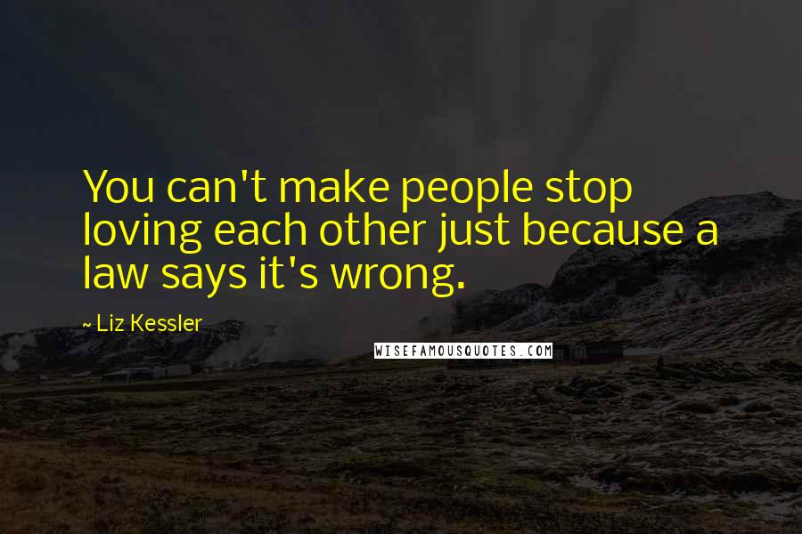 Liz Kessler Quotes: You can't make people stop loving each other just because a law says it's wrong.