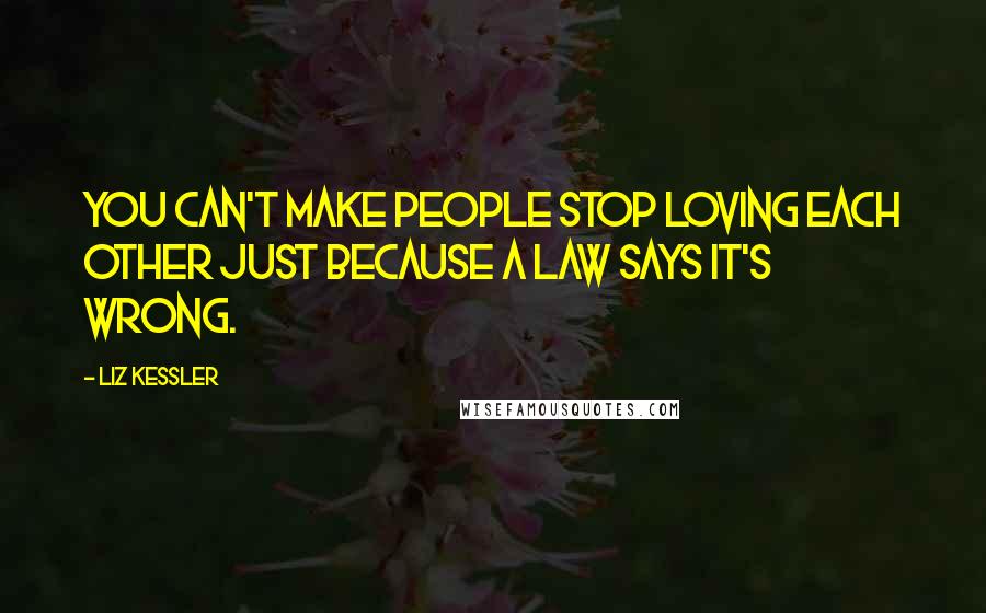 Liz Kessler Quotes: You can't make people stop loving each other just because a law says it's wrong.