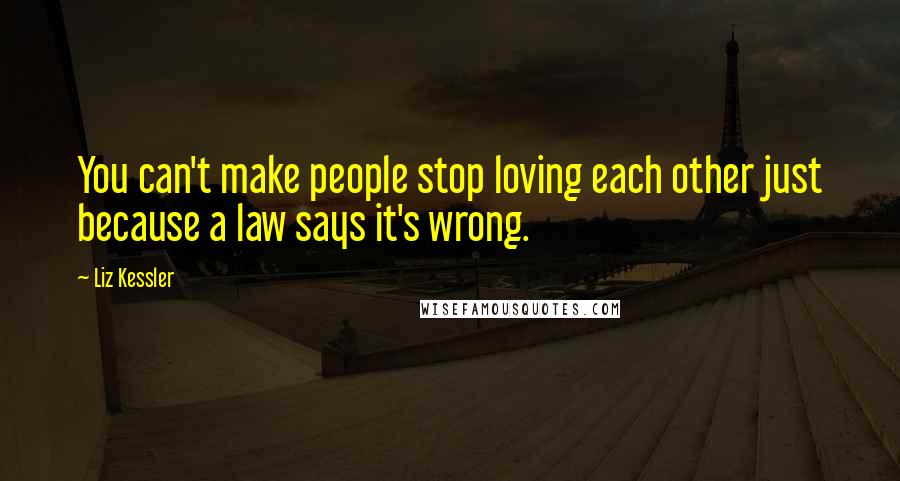 Liz Kessler Quotes: You can't make people stop loving each other just because a law says it's wrong.