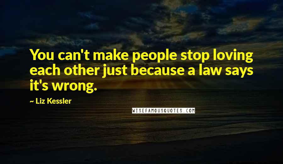 Liz Kessler Quotes: You can't make people stop loving each other just because a law says it's wrong.