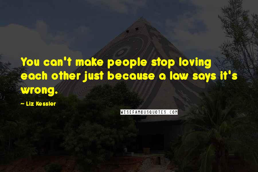 Liz Kessler Quotes: You can't make people stop loving each other just because a law says it's wrong.