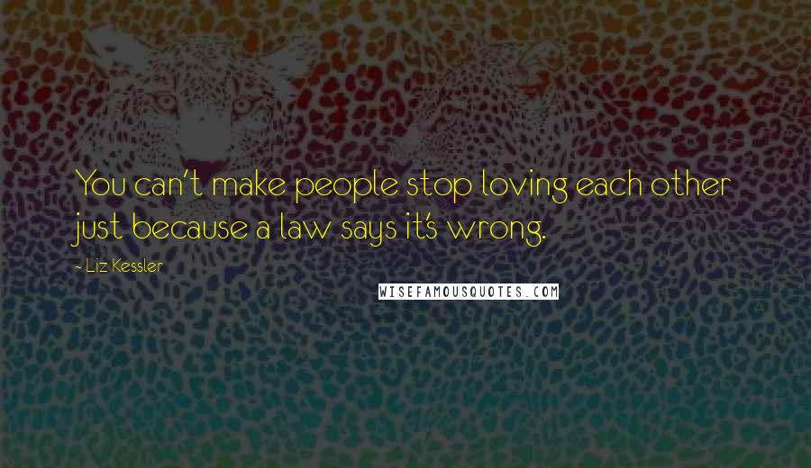 Liz Kessler Quotes: You can't make people stop loving each other just because a law says it's wrong.