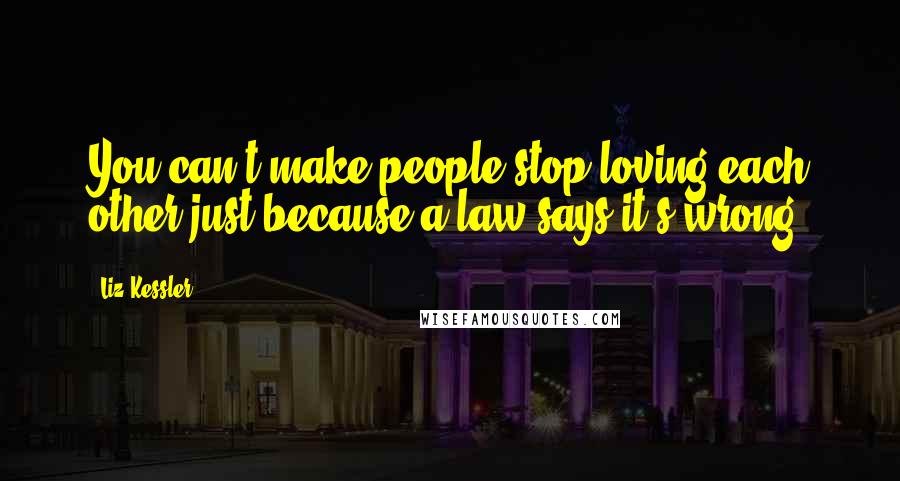 Liz Kessler Quotes: You can't make people stop loving each other just because a law says it's wrong.