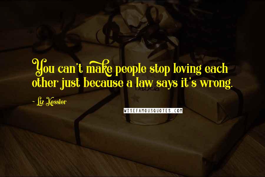 Liz Kessler Quotes: You can't make people stop loving each other just because a law says it's wrong.