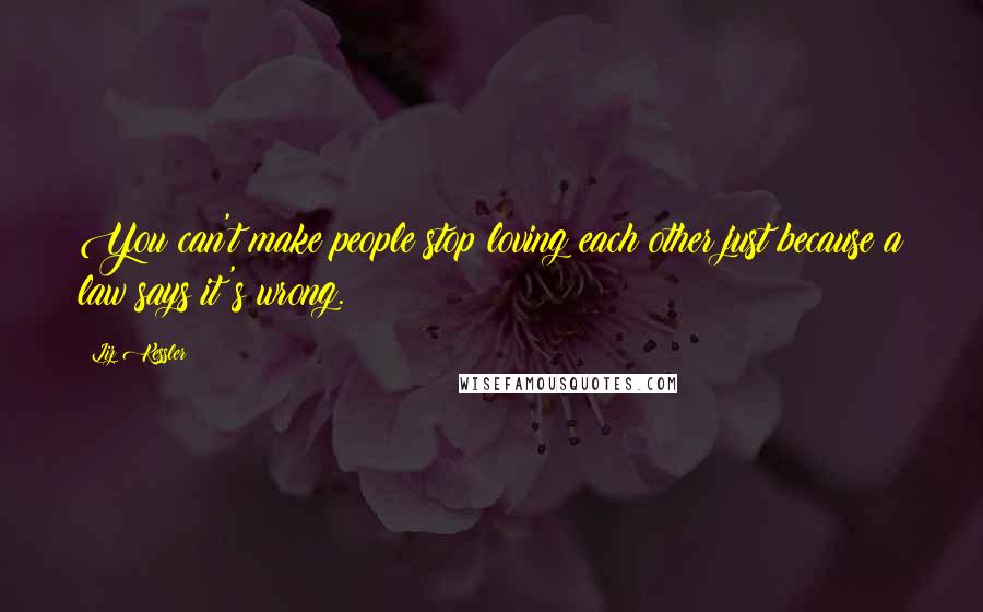 Liz Kessler Quotes: You can't make people stop loving each other just because a law says it's wrong.