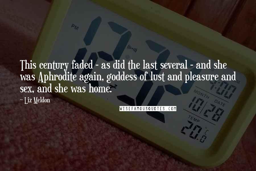 Liz Meldon Quotes: This century faded - as did the last several - and she was Aphrodite again, goddess of lust and pleasure and sex, and she was home.
