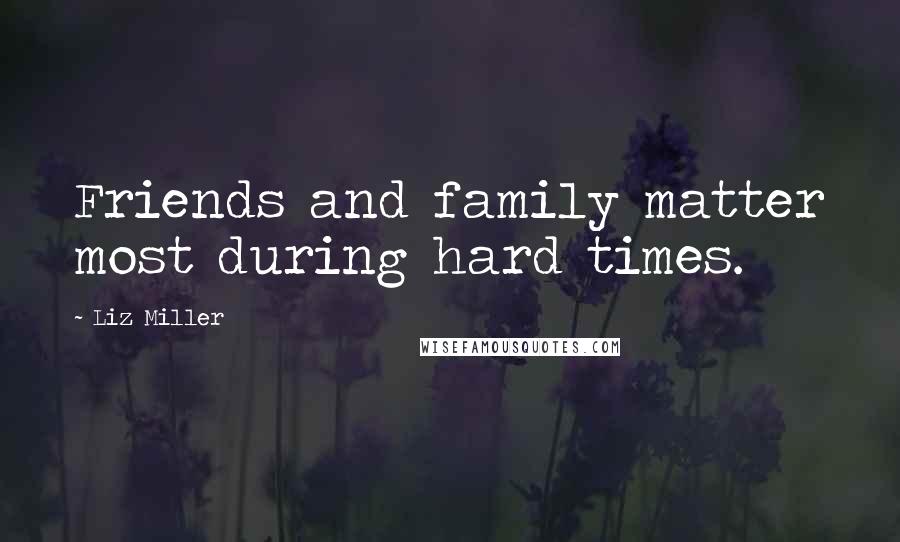 Liz Miller Quotes: Friends and family matter most during hard times.