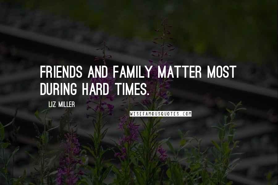 Liz Miller Quotes: Friends and family matter most during hard times.