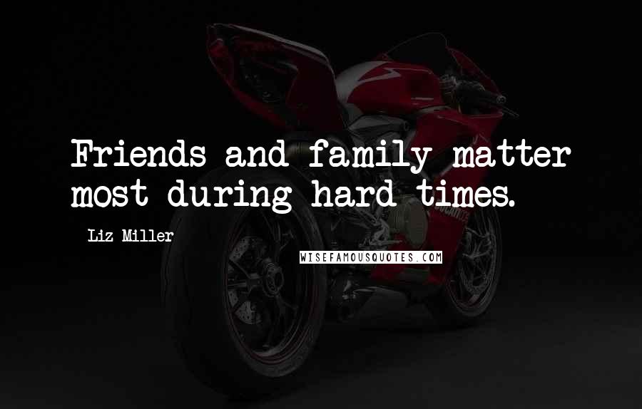 Liz Miller Quotes: Friends and family matter most during hard times.