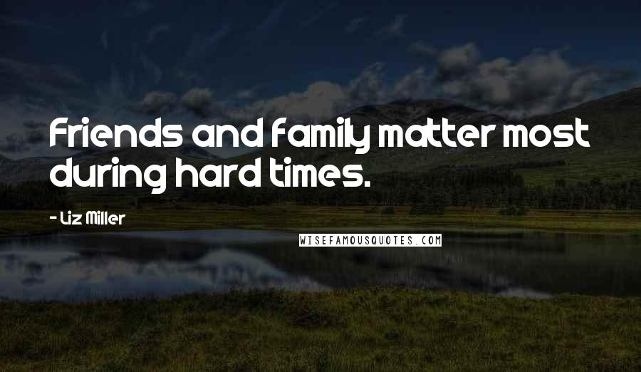 Liz Miller Quotes: Friends and family matter most during hard times.