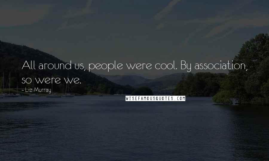 Liz Murray Quotes: All around us, people were cool. By association, so were we.