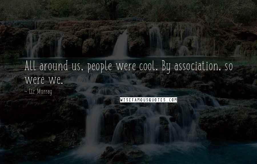 Liz Murray Quotes: All around us, people were cool. By association, so were we.