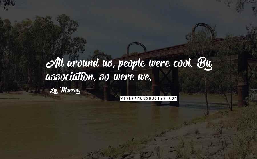Liz Murray Quotes: All around us, people were cool. By association, so were we.