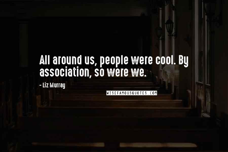 Liz Murray Quotes: All around us, people were cool. By association, so were we.