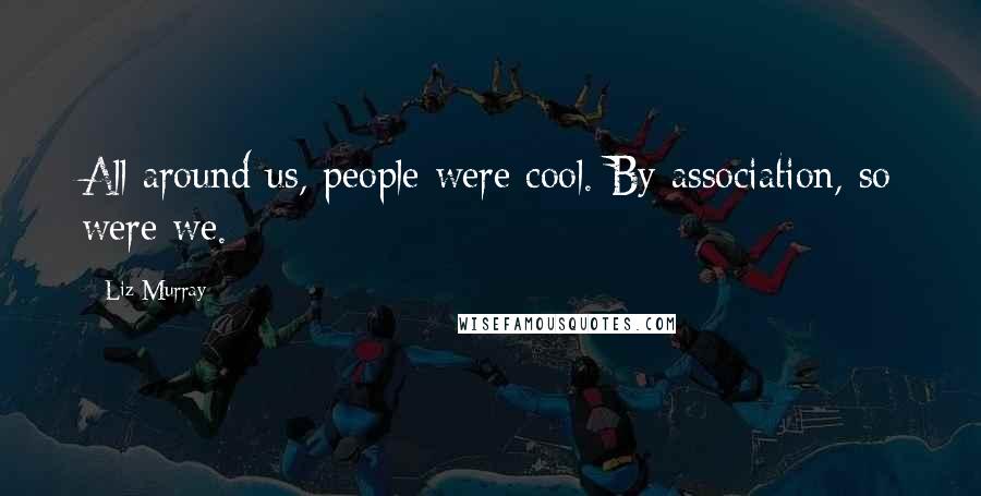 Liz Murray Quotes: All around us, people were cool. By association, so were we.