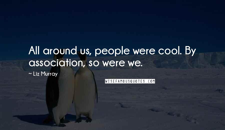 Liz Murray Quotes: All around us, people were cool. By association, so were we.